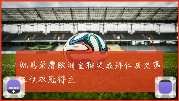 凯恩荣膺欧洲金靴奖成拜仁历史第三位双冠得主